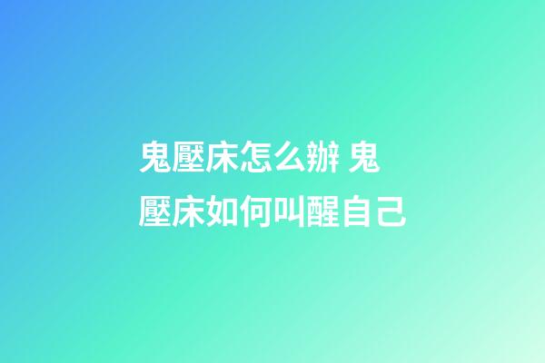 鬼壓床怎么辦 鬼壓床如何叫醒自己